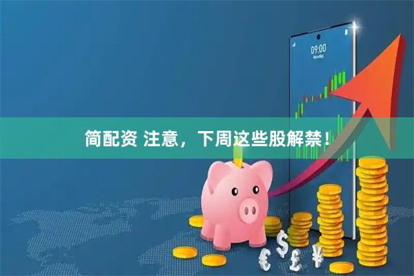 简配资 注意，下周这些股解禁！