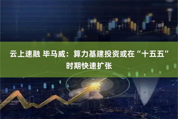 云上速融 毕马威：算力基建投资或在“十五五”时期快速扩张