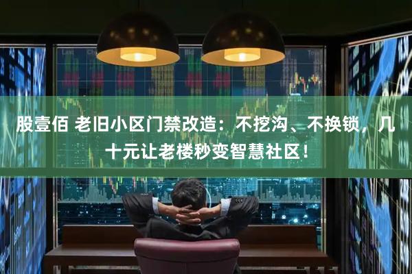 股壹佰 老旧小区门禁改造：不挖沟、不换锁，几十元让老楼秒变智慧社区！