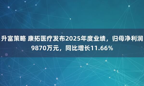 升富策略 康拓医疗发布2025年度业绩，归母净利润9870万元，同比增长11.66%