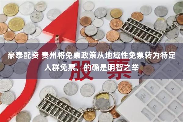 豪泰配资 贵州将免票政策从地域性免票转为特定人群免票，的确是明智之举