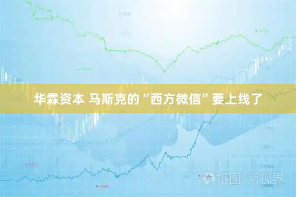 华霖资本 马斯克的“西方微信”要上线了