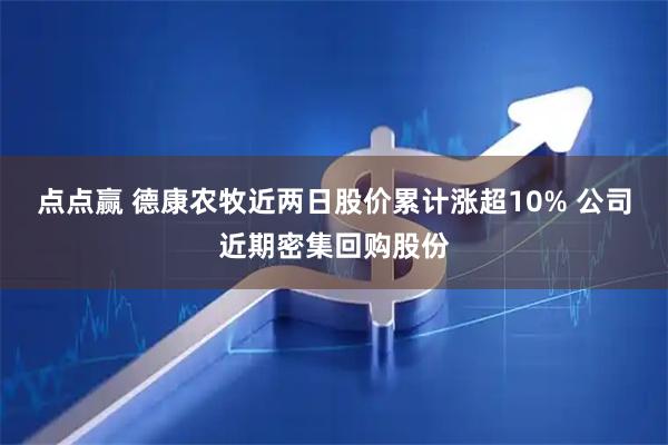 点点赢 德康农牧近两日股价累计涨超10% 公司近期密集回购股份