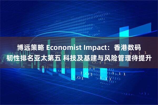 博远策略 Economist Impact:香港数码韧性排名亚太第五 科技及基建与风险管理待提升