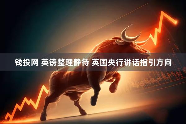 钱投网 英镑整理静待 英国央行讲话指引方向