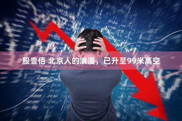 股壹佰 北京人的浪漫,已升至99米高空
