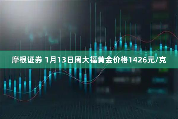 摩根证券 1月13日周大福黄金价格1426元/克