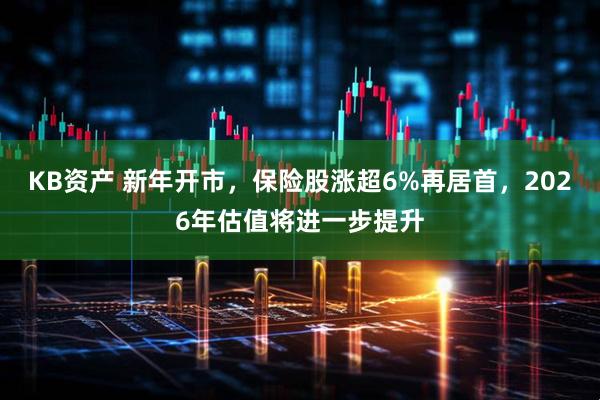 KB资产 新年开市，保险股涨超6%再居首，2026年估值将进一步提升