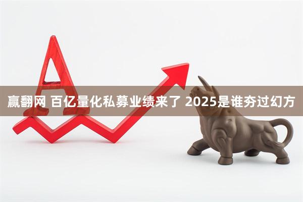 赢翻网 百亿量化私募业绩来了 2025是谁夯过幻方