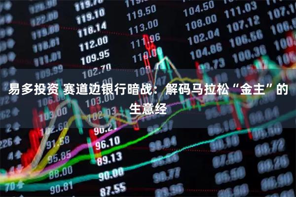 易多投资 赛道边银行暗战：解码马拉松“金主”的生意经