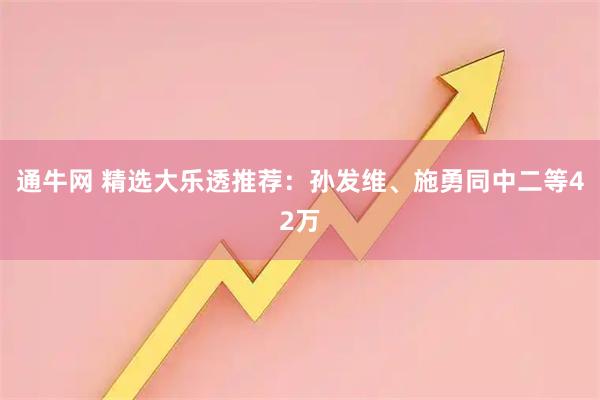 通牛网 精选大乐透推荐：孙发维、施勇同中二等42万