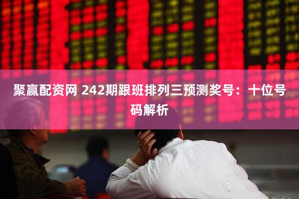 聚赢配资网 242期跟班排列三预测奖号：十位号码解析