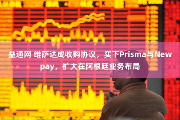益通网 维萨达成收购协议，买下Prisma与Newpay，扩大在阿根廷业务布局