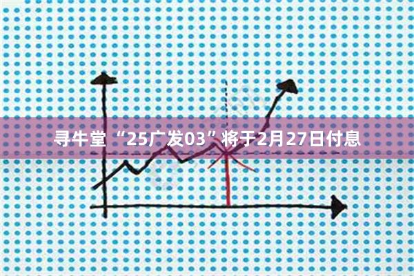 寻牛堂 “25广发03”将于2月27日付息