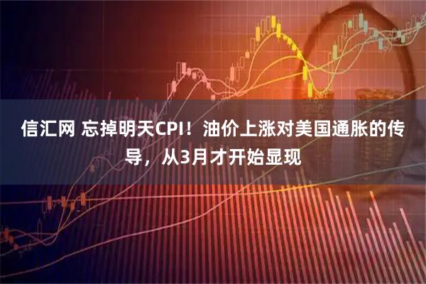 信汇网 忘掉明天CPI！油价上涨对美国通胀的传导，从3月才开始显现
