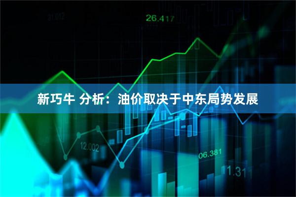 新巧牛 分析：油价取决于中东局势发展