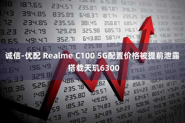 诚信-优配 Realme C100 5G配置价格被提前泄露 搭载天玑6300