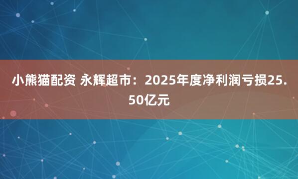 小熊猫配资 永辉超市:2025年度净利润亏损25.50亿元