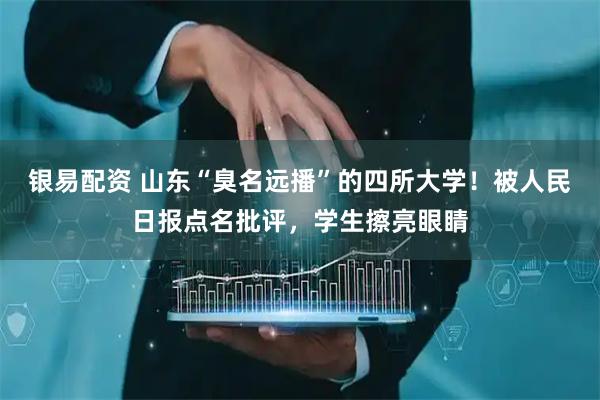 银易配资 山东“臭名远播”的四所大学！被人民日报点名批评，学生擦亮眼睛