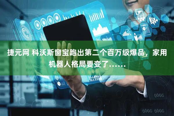 捷元网 科沃斯窗宝跑出第二个百万级爆品，家用机器人格局要变了……