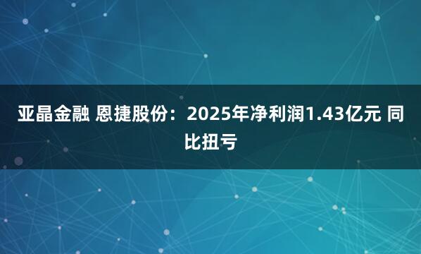 亚晶金融 恩捷股份:2025年净利润1.43亿元 同比扭亏