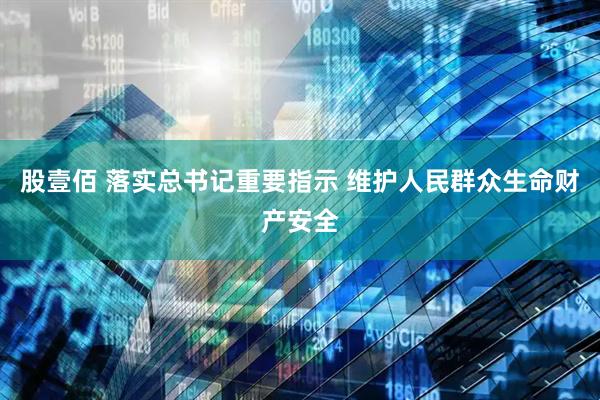 股壹佰 落实总书记重要指示 维护人民群众生命财产安全