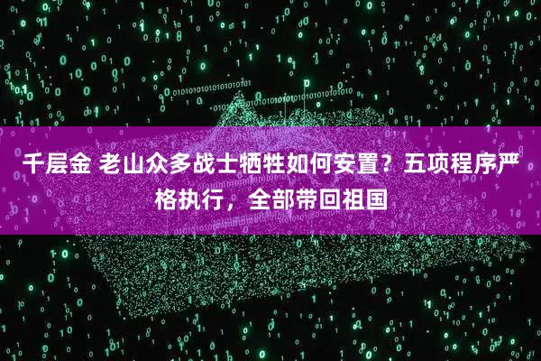 千层金 老山众多战士牺牲如何安置?五项程序严格执行,全部带回祖国