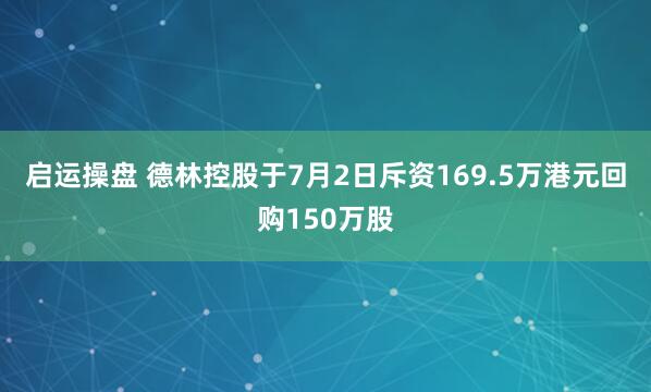 启运操盘 德林控股于7月2日斥资169.5万港元回购150万股