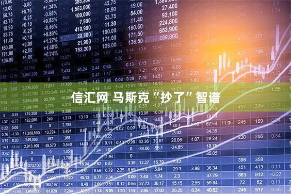 信汇网 马斯克“抄了”智谱