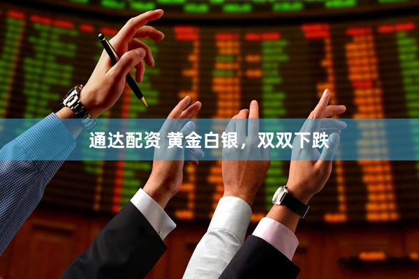 通达配资 黄金白银，双双下跌