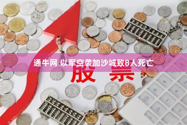 通牛网 以军空袭加沙城致8人死亡