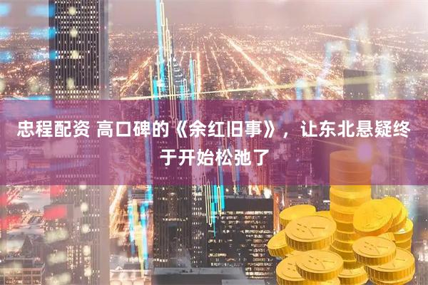 忠程配资 高口碑的《余红旧事》,让东北悬疑终于开始松弛了